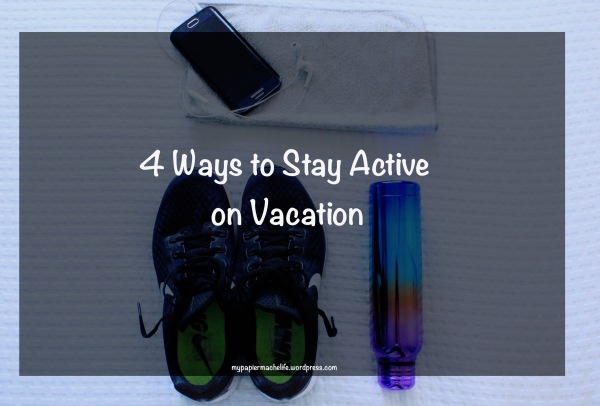 4 Ways to Stay Active on Vacation - mypapiermachelife.wordpress.com